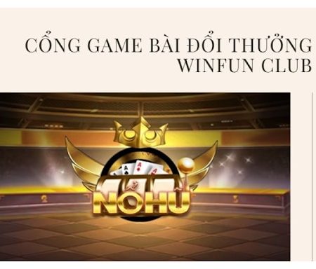 Nổ hũ winfun club – Cổng game nổ hũ đổi thưởng uy tín nhất